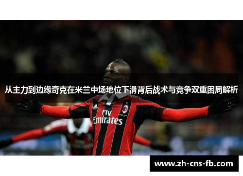 从主力到边缘奇克在米兰中场地位下滑背后战术与竞争双重困局解析
