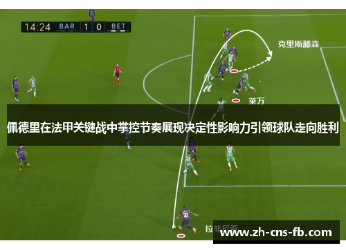 佩德里在法甲关键战中掌控节奏展现决定性影响力引领球队走向胜利