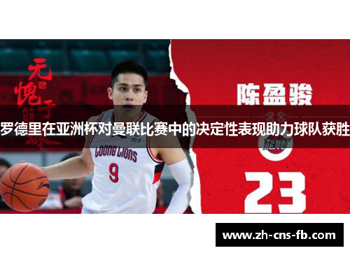 罗德里在亚洲杯对曼联比赛中的决定性表现助力球队获胜
