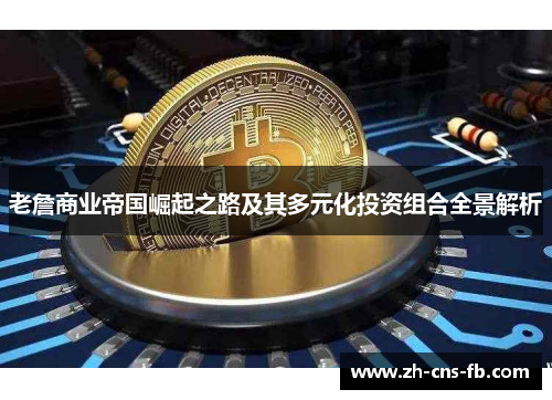 老詹商业帝国崛起之路及其多元化投资组合全景解析