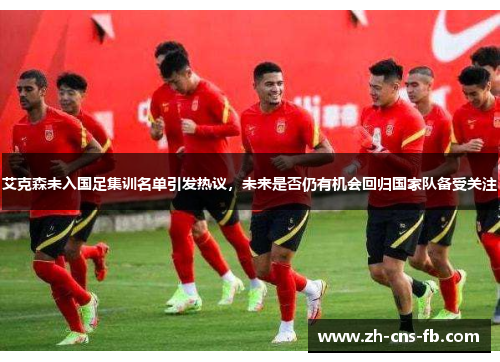 艾克森未入国足集训名单引发热议，未来是否仍有机会回归国家队备受关注