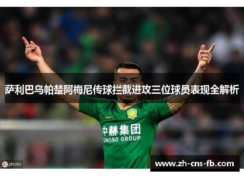 萨利巴乌帕楚阿梅尼传球拦截进攻三位球员表现全解析