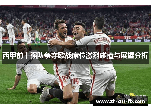 西甲前十强队争夺欧战席位激烈碰撞与展望分析