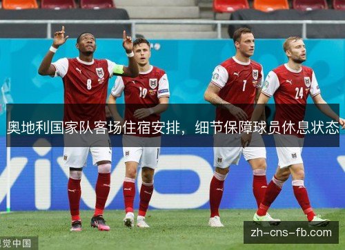 奥地利国家队客场住宿安排,细节保障球员休息状态 奥地利国家队客场住宿安排,细节保障球员休息状态