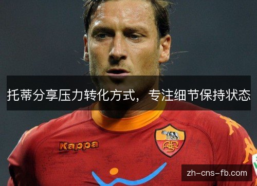 托蒂分享压力转化方式，专注细节保持状态