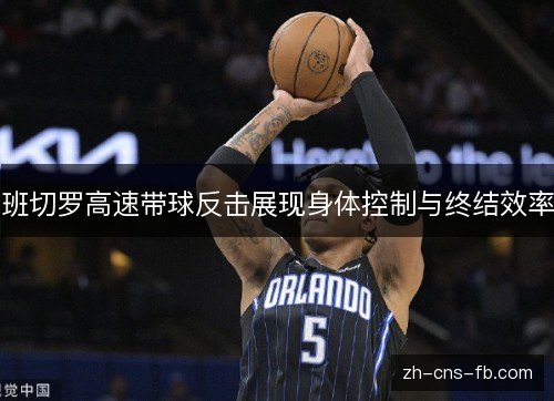 班切罗高速带球反击展现身体控制与终结效率